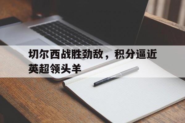 切尔西战胜劲敌，积分逼近英超领头羊