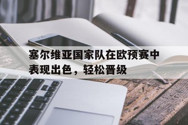 塞尔维亚国家队在欧预赛中表现出色，轻松晋级